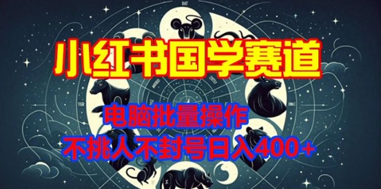 小红书国学赛道，电脑批量操作，不挑人不封号日入4张-轻资本网
