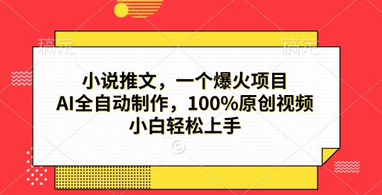 小说推文，一个爆火项目，AI全自动制作，100%原创视频，小白轻松上手-轻资本网