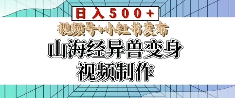 山海经异兽变身视频制作，日入多张，视频号+小红书发布-轻资本网