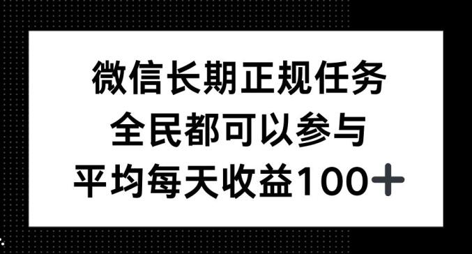 微信长期正规任务，全民可参与，平均单日收益100+-轻资本网