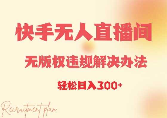 快手无人直播间无版权违规解决办法，日入3张-轻资本网