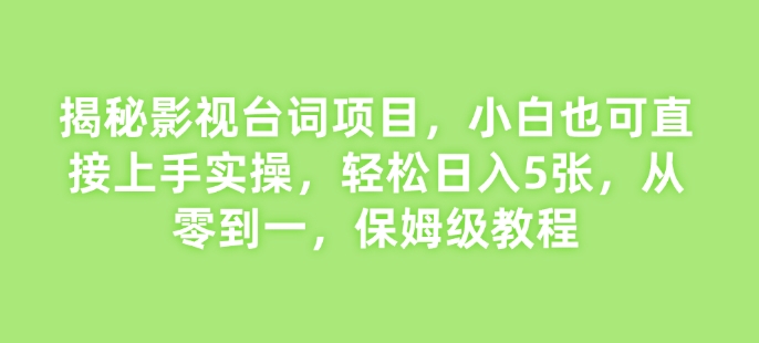 揭秘影视台词项目，小白也可直接上手实操，轻松日入5张，从零到一，保姆级教程-轻资本网
