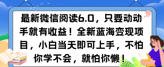 最新微信阅读6.0，纯0撸，可批量放大操作，简单0成本-轻资本网