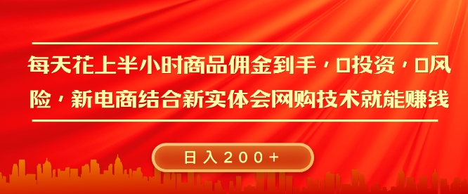 每天花上半小时商品佣金到手，0投资，0风险多管道收益，新电商结合实体学会网购技术就能挣，日入2张-轻资本网