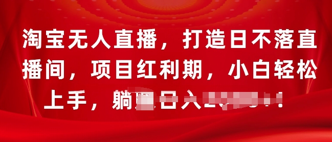 淘宝无人直播，打造日不落直播间，项目红利期，小白轻松上手-轻资本网