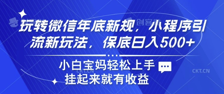 玩转微信年底新规，小程序引流新玩法，保底日入5张，小白宝妈轻松上手 -轻资本网