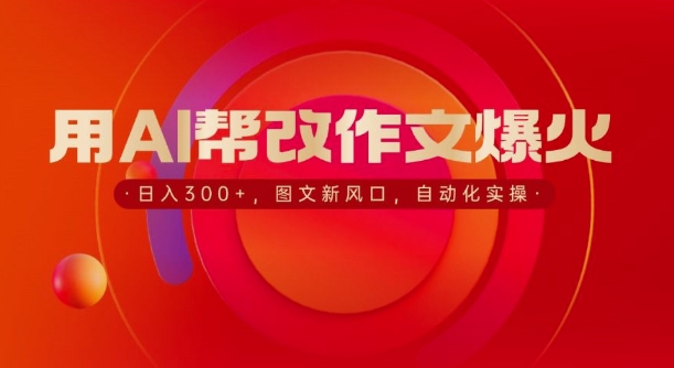 用AI帮改作文爆火,日入3张,图文新风口,自动化实操