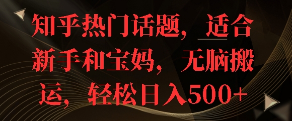 知乎热门话题，适合新手和宝妈，无脑搬运，轻松日入多张-轻资本网