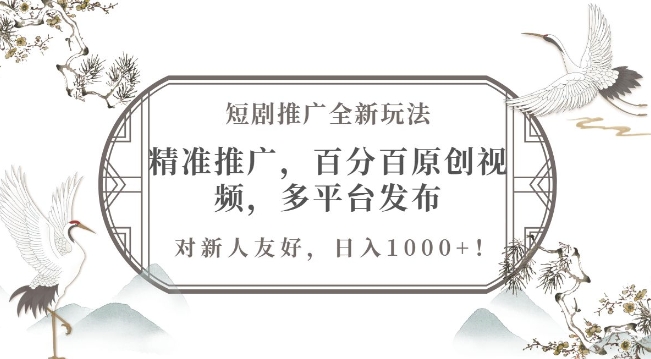 短剧推广全新玩法，精准推广，百分百原创视频，多平台发布，对新人友好，日入1k-轻资本网