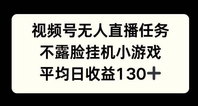 视频号平台半无人直播任务，不露脸挂机小游戏，平均日收益130+-轻资本网