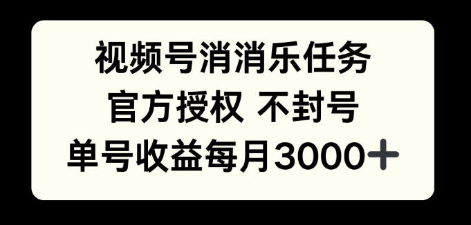 视频号消消乐任务，官方授权不封号，单号收益每月3000+-轻资本网