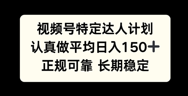 视频号特定达人计划，认真做平均日入150+，正规可靠长期可做-轻资本网