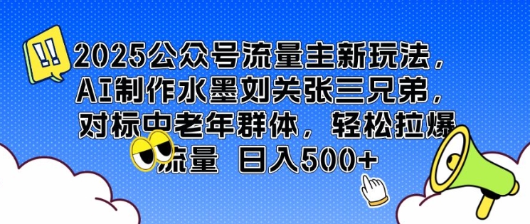 2025公众号流量主新玩法，AI制作水墨刘关张三兄弟，对标中老年群体，轻松拉爆流量日入5张-轻资本网