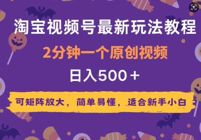 2025年淘宝视频号最新玩法教程，2分钟一个原创视频，可矩阵放大，简单易懂，适合新手小白-轻资本网