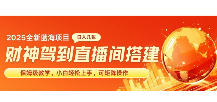 2025新赛道财神驾到直播间搭建，手把手保姆级教学，日入好几张，小白轻松上手，可矩阵操作放大收益-轻资本网