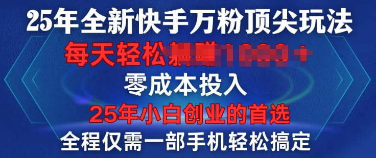 25年全新快手万粉顶尖玩法，全程一部手机轻松搞定，一分钟两条作品，零成本投入，只要做了就有结果-轻资本网