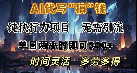 AI代写纯执行力项目，无需引流，时间灵活，单日两小时即可5张，多劳多得-轻资本网