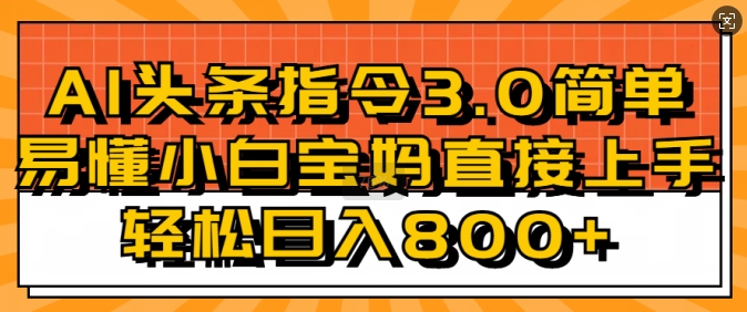 AI头条指令3.0玩法小白宝妈直接上手，日入稳定几张-轻资本网