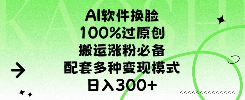 AI软件换L,100%过原创,搬运涨粉必备,配套多种变现模式,日入300+