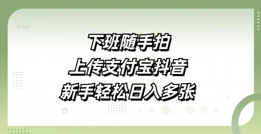 下班随手拍，上传支付宝抖音，新手轻松日入多张-轻资本网