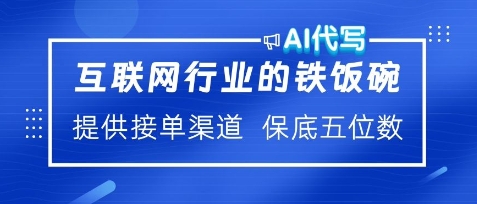 互联网行业的铁饭碗，AI代写提供接单渠道，月保底五位数-轻资本网