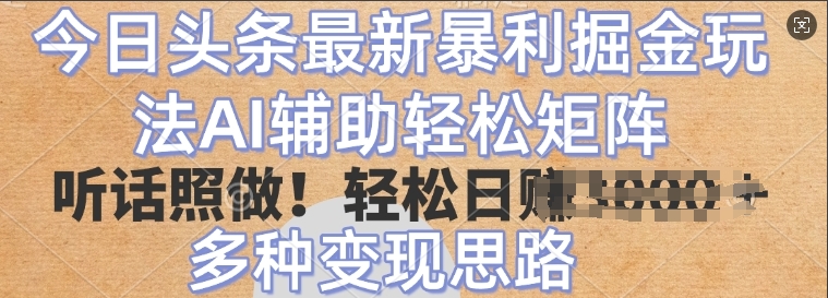 今日头条最新暴利掘金玩法，AI辅助轻松矩阵，听话照做，轻松日入多张，多种变现思路-轻资本网