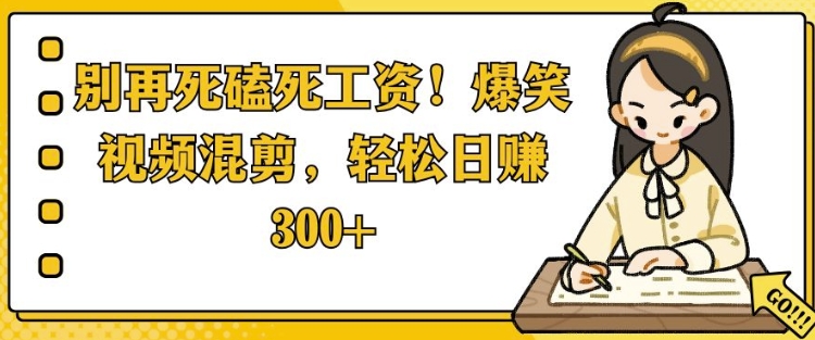 别再死磕死工资，爆笑视频混剪，轻松日入 3张-轻资本网