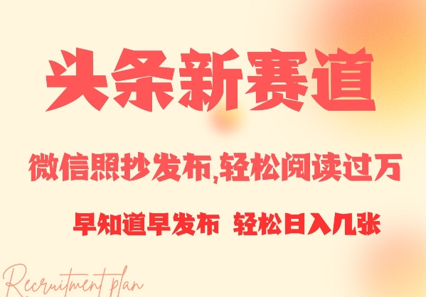 头条新赛道，微信照抄发布，轻松阅读过万，早知道早发布，小白轻松日入几张-轻资本网
