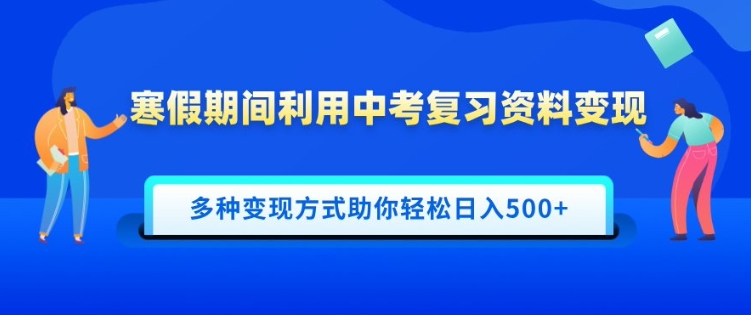 寒假期间利用中考复习资料变现，一部手机即可操作，多种变现方式助你轻松日入多张-轻资本网