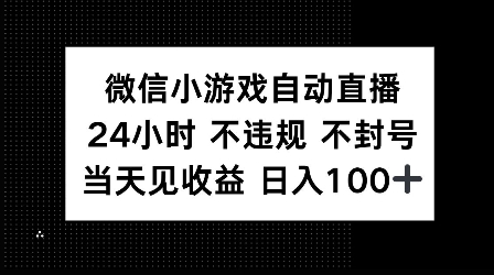 微信小游戏自动直播，24小时直播不违规 不封号，当天见收益 日入100+-轻资本网