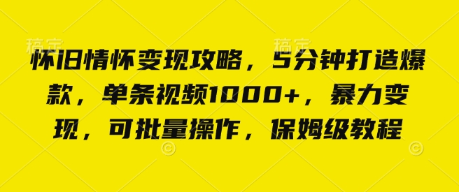 怀旧情怀变现攻略，5分钟打造爆款，单条视频1000+，暴力变现，可批量操作，保姆级教程-轻资本网