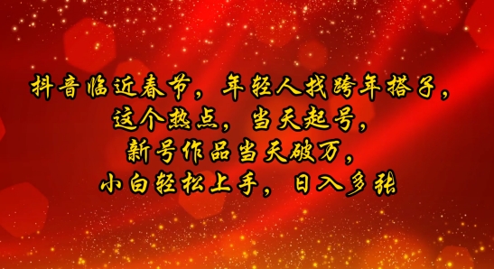 抖音临近春节，年轻人找跨年搭子，这个热点，当天起号，新号作品当天破万，小白轻松上手，日入多张-轻资本网