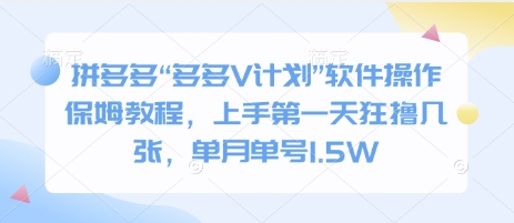 拼多多“多多V计划”软件操作保姆教程，上手第一天狂撸几张，单月单号1.5W-轻资本网