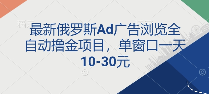 最新俄罗斯Ad广告浏览全自动撸金项目，单窗口一天10-30元-轻资本网