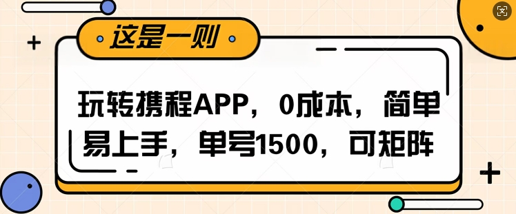 玩转携程APP，每天简单操作十五分钟，单号月入1500，可矩阵-轻资本网