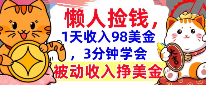 被动收入挣美金，0门槛，1天收入98美刀，3分钟学会，懒人捡钱-轻资本网