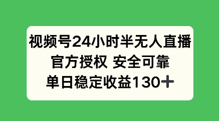 视频号24小时半无人直播，官方授权安全可靠，单日稳定收益100+-轻资本网