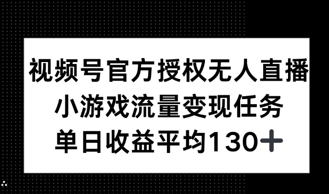 视频号官方授权无人直播，小游戏流量任务，单日收益平均130+-轻资本网