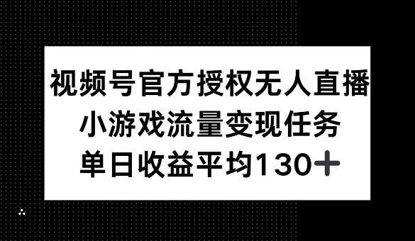 视频号官方授权无人直播，小游戏流量任务，单日收益平均1张-轻资本网