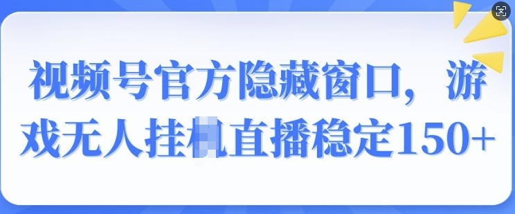视频号官方隐藏窗口，游戏无人挂JI直播稳定150+-轻资本网