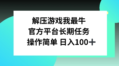 解压游戏我最牛，官方平台长期任务，操作简单 日入100+-轻资本网