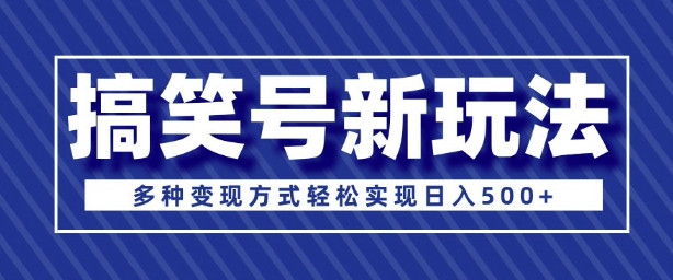 超级蓝海项目，搞笑号新玩法，多种变现方式轻松实现日入多张-轻资本网