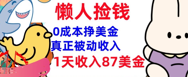 0成本挣美金，真正被动收入，1天收入87美刀，3分钟学会，懒人捡钱(实战教程)-轻资本网