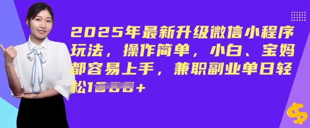 2025年最新升级微信小程序玩法，操作简单，小白、宝妈都容易上手，兼职副业单日轻松多张-轻资本网