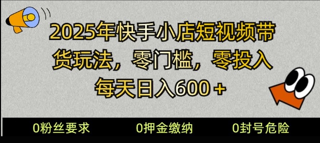 2025快手小店短视频带货模式，零投入，零门槛，每天日入多张-轻资本网