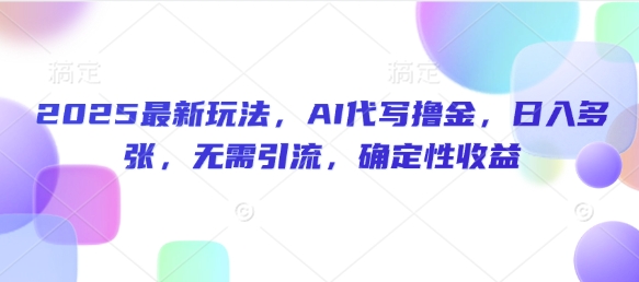 2025最新玩法，AI代写撸金，日入多张，无需引流，确定性收益-轻资本网
