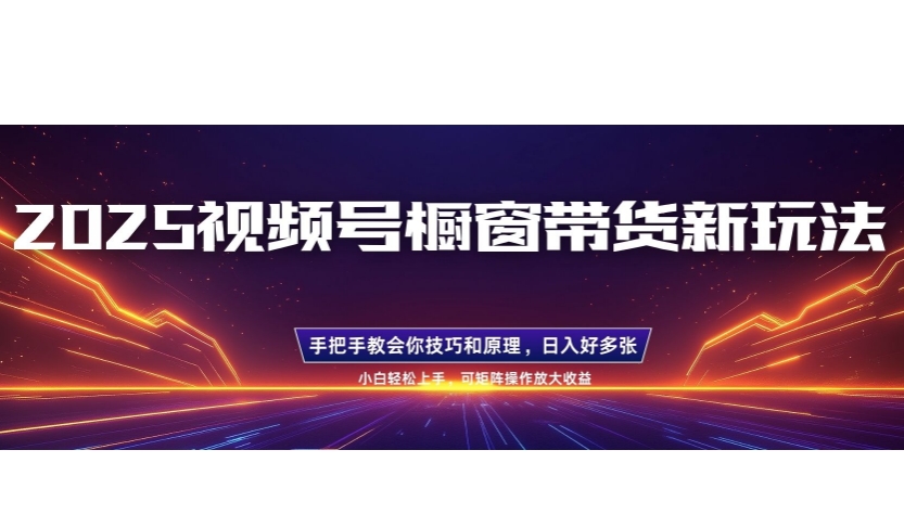 25年最新视频号橱窗带货新玩法,零基础,手把手教学,每天三小时,起号以后日入多张