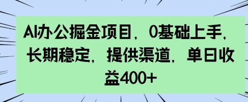AI办公掘金项目,0基础上手,长期稳定,提供渠道,单日收益4张