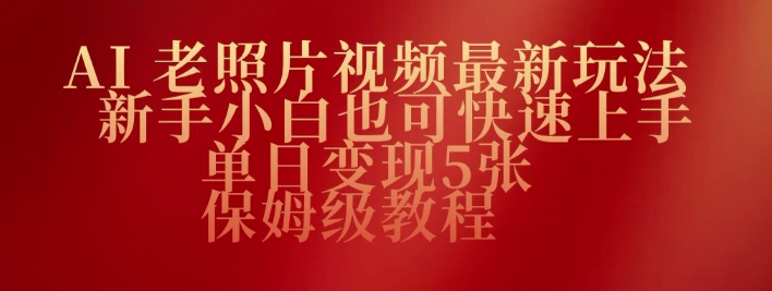 AI老照片视频最新玩法,新手小白也可快速上手,单日变现5张,保姆级教程