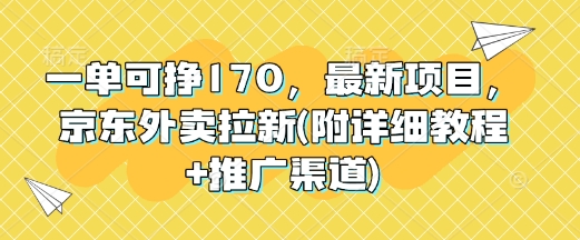 一单可挣170,最新项目,京东外卖拉新(附详细教程+推广渠道)